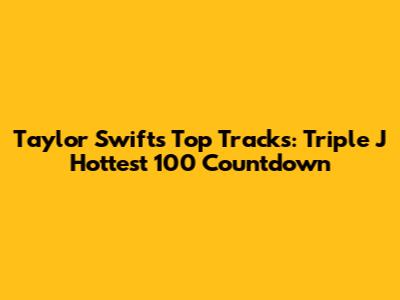 Taylor Swift's Top Tracks: Triple J Hottest 100 Countdown