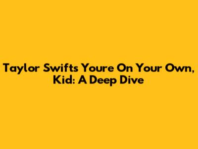 Taylor Swift's You're On Your Own, Kid: A Deep Dive