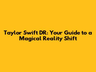 Taylor Swift DR: Your Guide to a Magical Reality Shift