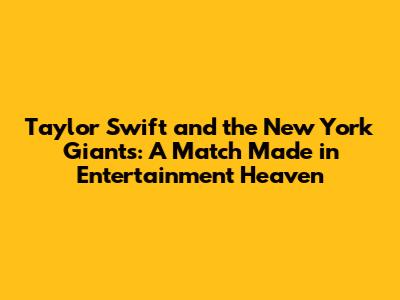 Taylor Swift and the New York Giants: A Match Made in Entertainment Heaven