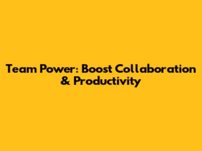 Team Power: Boost Collaboration & Productivity