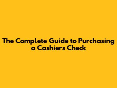 The Complete Guide to Purchasing a Cashier's Check