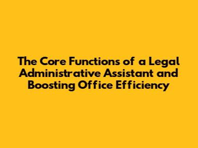 The Core Functions of a Legal Administrative Assistant and Boosting Office Efficiency