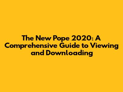 The New Pope 2020: A Comprehensive Guide to Viewing and Downloading