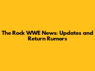 The Rock WWE News: Updates and Return Rumors
