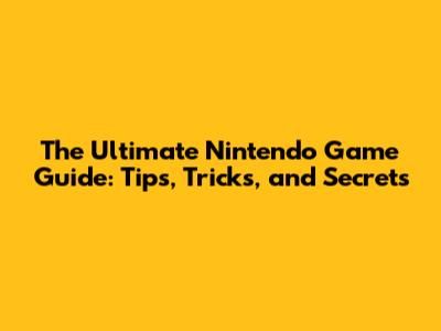 The Ultimate Nintendo Game Guide: Tips, Tricks, and Secrets