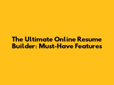 The Ultimate Online Resume Builder: Must-Have Features