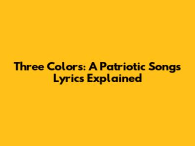 Three Colors: A Patriotic Song's Lyrics Explained