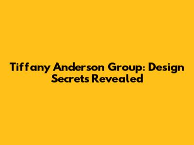 Tiffany Anderson Group: Design Secrets Revealed