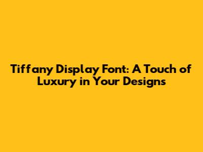 Tiffany Display Font: A Touch of Luxury in Your Designs