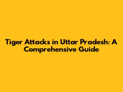 Tiger Attacks in Uttar Pradesh: A Comprehensive Guide