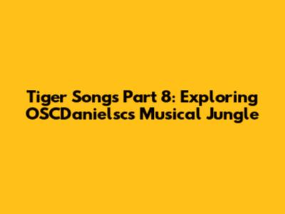 Tiger Songs Part 8: Exploring OSCDanielsc's Musical Jungle