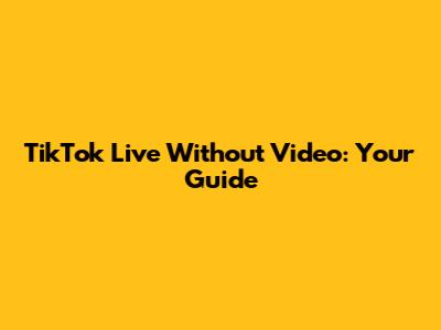TikTok Live Without Video: Your Guide
