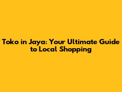 Toko in Jaya: Your Ultimate Guide to Local Shopping