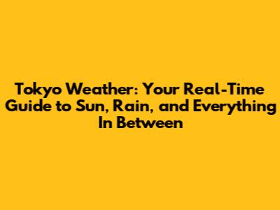 Tokyo Weather: Your Real-Time Guide to Sun, Rain, and Everything In Between