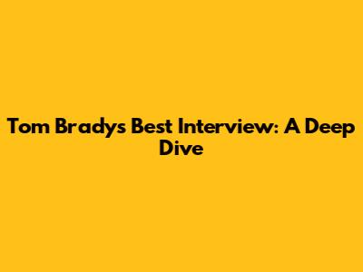 Tom Brady's Best Interview: A Deep Dive