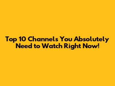 Top 10 Channels You Absolutely Need to Watch Right Now!