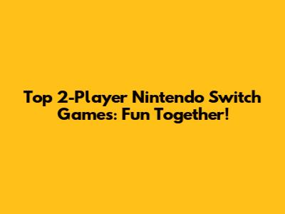 Top 2-Player Nintendo Switch Games: Fun Together!