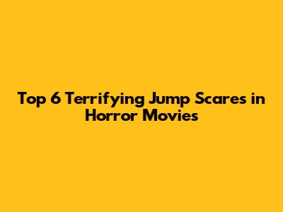 Top 6 Terrifying Jump Scares in Horror Movies