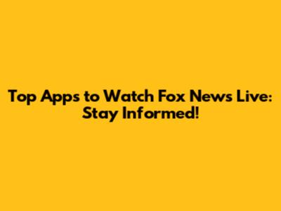 Top Apps to Watch Fox News Live: Stay Informed!
