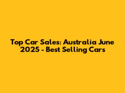 Top Car Sales: Australia June 2025 - Best Selling Cars