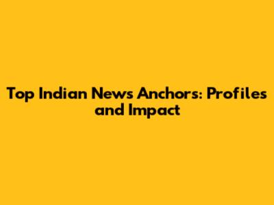 Top Indian News Anchors: Profiles and Impact