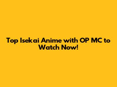 Top Isekai Anime with OP MC to Watch Now!