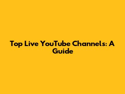 Top Live YouTube Channels: A Guide