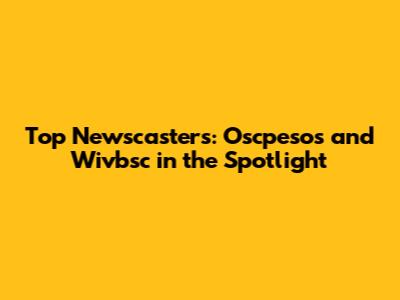 Top Newscasters: Oscpesos and Wivbsc in the Spotlight