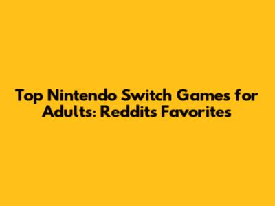 Top Nintendo Switch Games for Adults: Reddit's Favorites