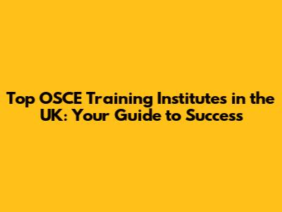 Top OSCE Training Institutes in the UK: Your Guide to Success