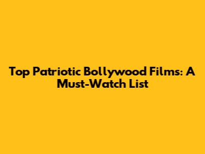 Top Patriotic Bollywood Films: A Must-Watch List