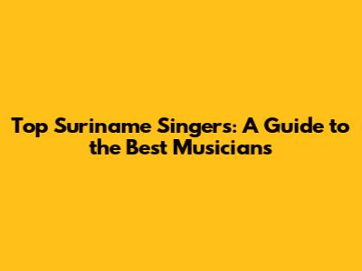 Top Suriname Singers: A Guide to the Best Musicians