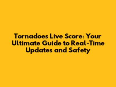 Tornadoes Live Score: Your Ultimate Guide to Real-Time Updates and Safety