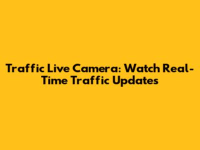 Traffic Live Camera: Watch Real-Time Traffic Updates