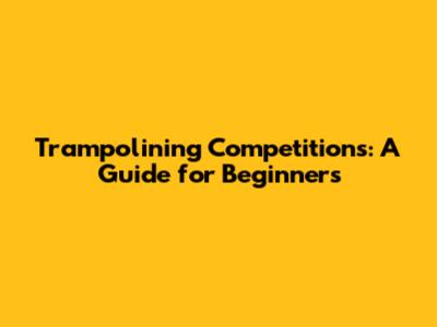 Trampolining Competitions: A Guide for Beginners