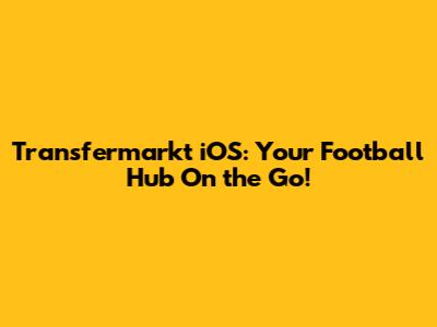 Transfermarkt iOS: Your Football Hub On the Go!