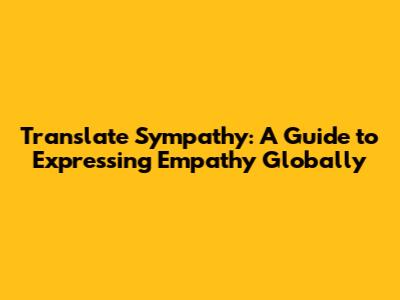 Translate Sympathy: A Guide to Expressing Empathy Globally