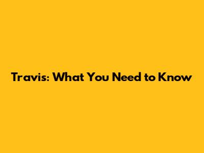 Travis: What You Need to Know