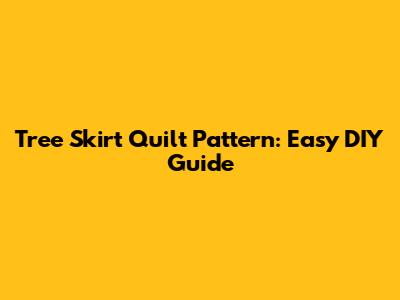 Tree Skirt Quilt Pattern: Easy DIY Guide