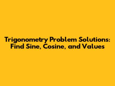 Trigonometry Problem Solutions: Find Sine, Cosine, and Values