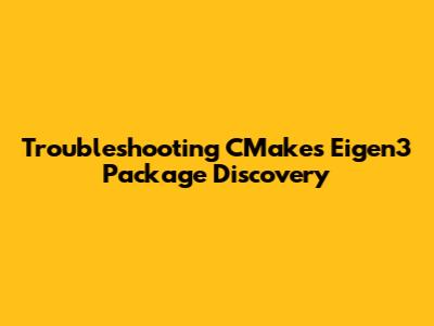 Troubleshooting CMake's Eigen3 Package Discovery