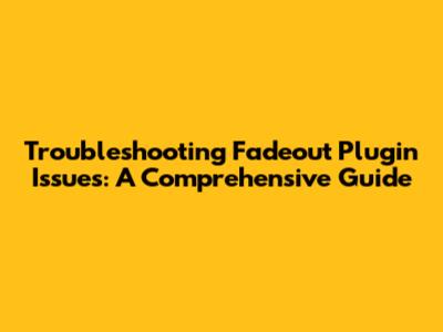 Troubleshooting Fadeout Plugin Issues: A Comprehensive Guide