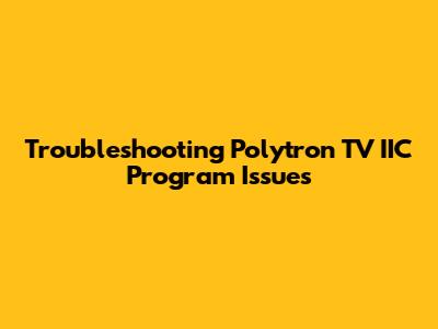 Troubleshooting Polytron TV IIC Program Issues