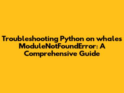 Troubleshooting Python_on_whales ModuleNotFoundError: A Comprehensive Guide