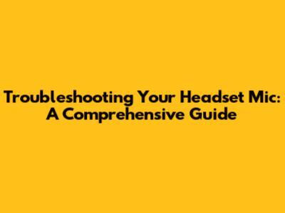 Troubleshooting Your Headset Mic: A Comprehensive Guide
