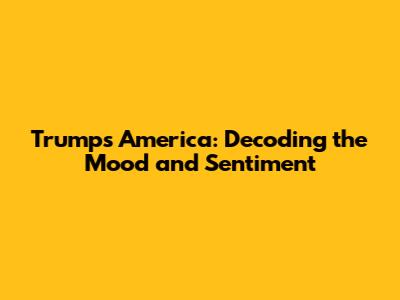 Trump's America: Decoding the Mood and Sentiment