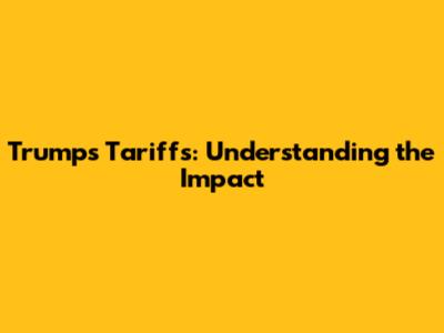 Trump's Tariffs: Understanding the Impact