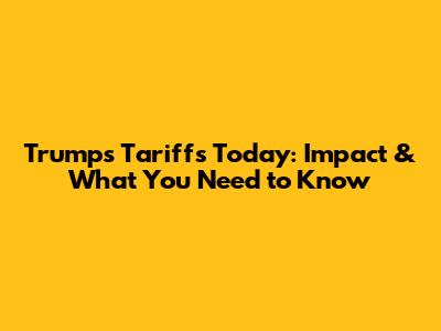 Trump's Tariffs Today: Impact & What You Need to Know
