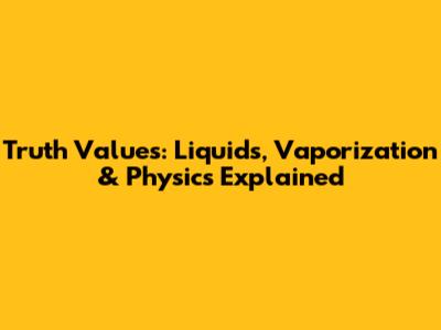 Truth Values: Liquids, Vaporization & Physics Explained